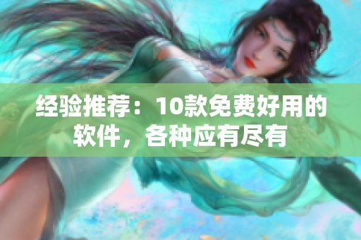 经验推荐：10款免费好用的软件，各种应有尽有