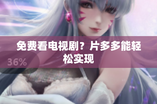 免费看电视剧？片多多能轻松实现