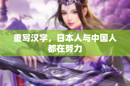 重写汉字，日本人与中国人都在努力