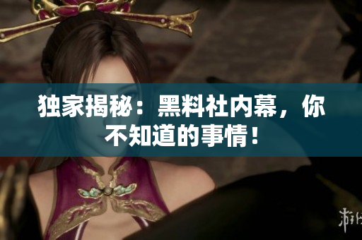 独家揭秘：黑料社内幕，你不知道的事情！