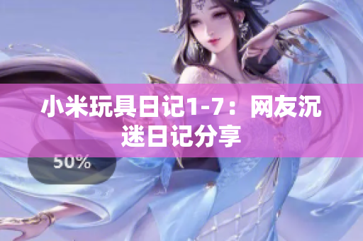 小米玩具日记1-7：网友沉迷日记分享