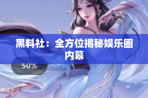 黑料社：全方位揭秘娱乐圈内幕