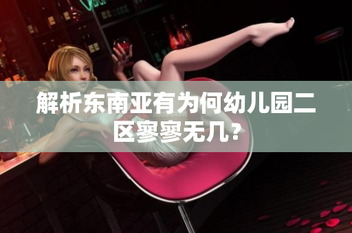 解析东南亚有为何幼儿园二区寥寥无几？