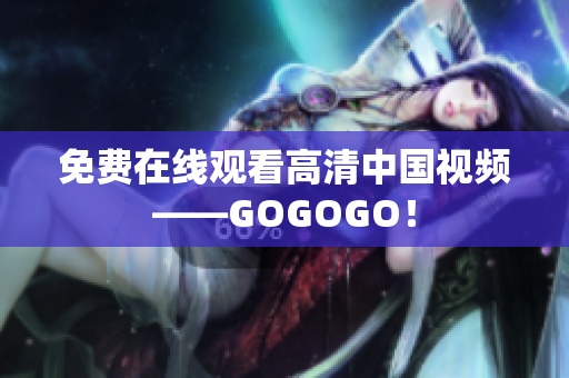 免费在线观看高清中国视频——GOGOGO！