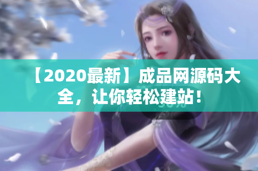 【2020最新】成品网源码大全，让你轻松建站！