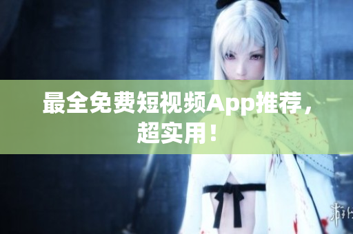 最全免费短视频App推荐，超实用！