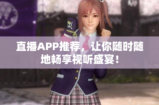 直播APP推荐，让你随时随地畅享视听盛宴！