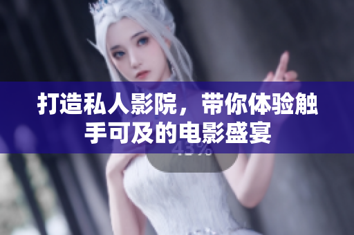 打造私人影院，带你体验触手可及的电影盛宴