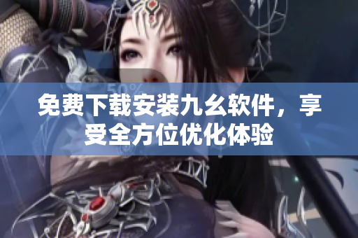 免费下载安装九幺软件，享受全方位优化体验