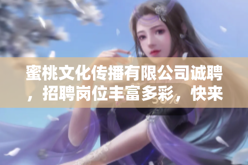 蜜桃文化传播有限公司诚聘，招聘岗位丰富多彩，快来看看！