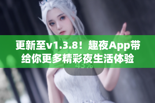 更新至v1.3.8！趣夜App带给你更多精彩夜生活体验