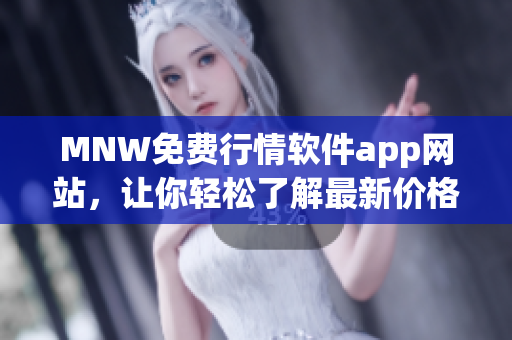 MNW免费行情软件app网站，让你轻松了解最新价格走势