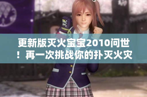 更新版灭火宝宝2010问世！再一次挑战你的扑灭火灾技能！