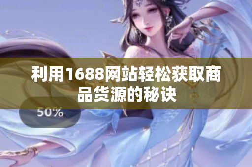 利用1688网站轻松获取商品货源的秘诀