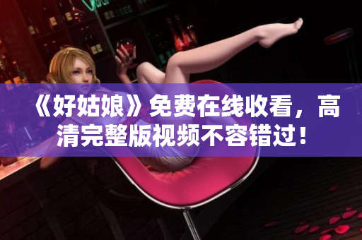 《好姑娘》免费在线收看，高清完整版视频不容错过！