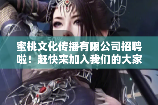 蜜桃文化传播有限公司招聘啦！赶快来加入我们的大家庭！