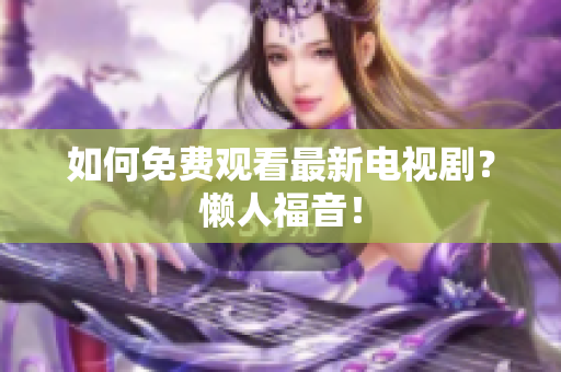 如何免费观看最新电视剧？懒人福音！