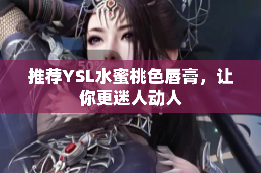 推荐YSL水蜜桃色唇膏，让你更迷人动人