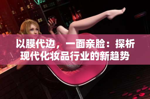 以膜代边，一面亲脸：探析现代化妆品行业的新趋势