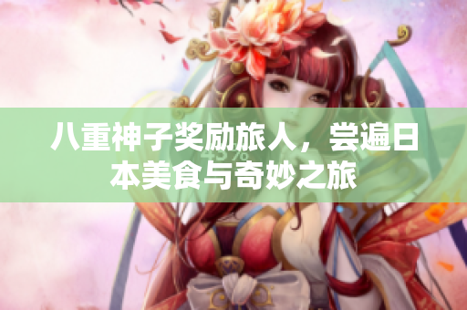 八重神子奖励旅人，尝遍日本美食与奇妙之旅