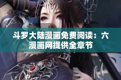 斗罗大陆漫画免费阅读：六漫画网提供全章节