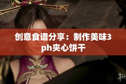 创意食谱分享：制作美味3ph夹心饼干