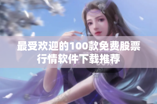 最受欢迎的100款免费股票行情软件下载推荐