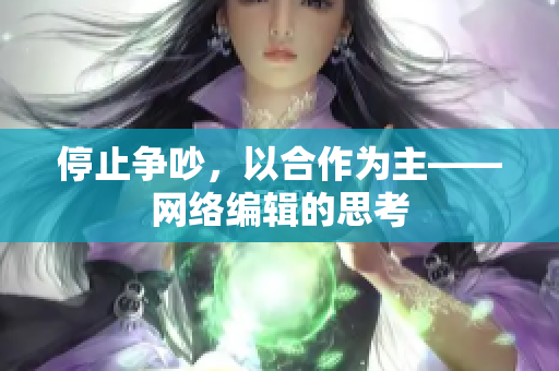 停止争吵，以合作为主——网络编辑的思考
