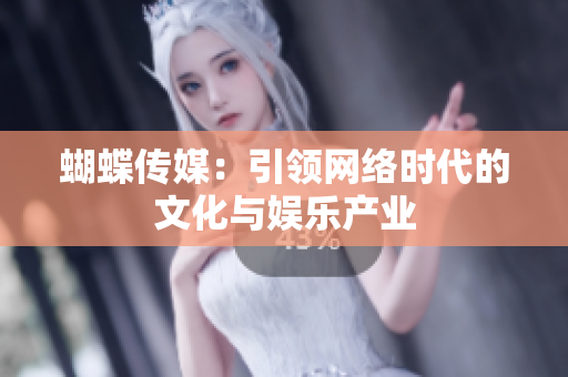 蝴蝶传媒：引领网络时代的文化与娱乐产业