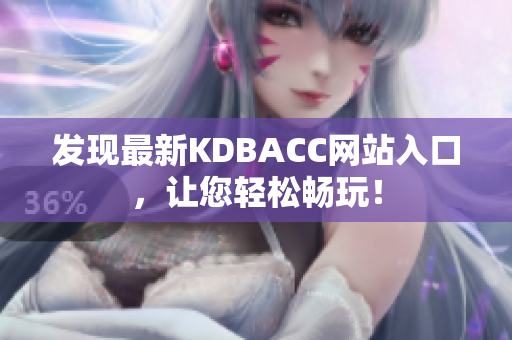 发现最新KDBACC网站入口，让您轻松畅玩！
