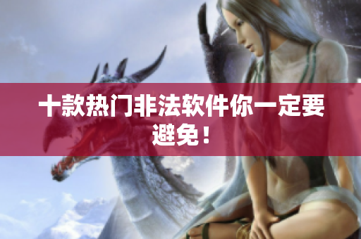 十款热门非法软件你一定要避免！