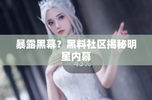 暴露黑幕？黑料社区揭秘明星内幕