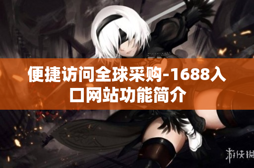 便捷访问全球采购-1688入口网站功能简介