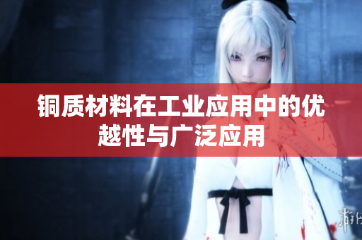 铜质材料在工业应用中的优越性与广泛应用