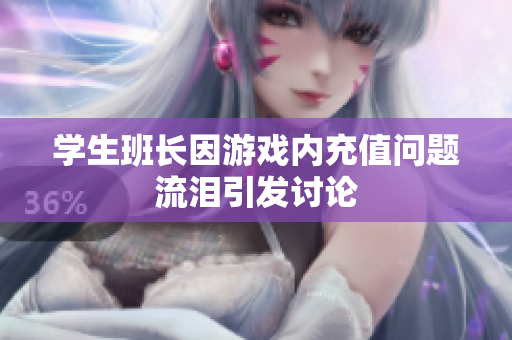 学生班长因游戏内充值问题流泪引发讨论