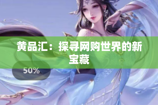 黄品汇：探寻网购世界的新宝藏