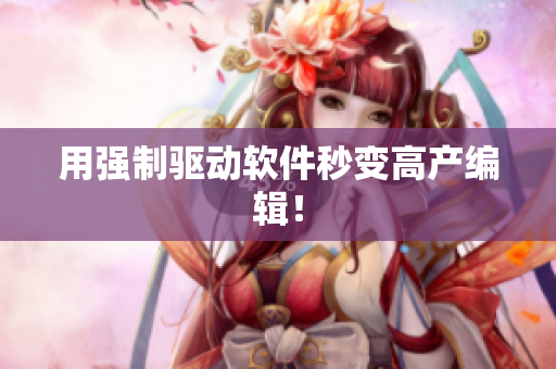 用强制驱动软件秒变高产编辑！