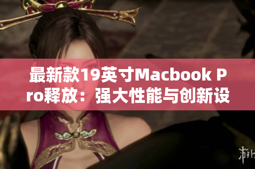 最新款19英寸Macbook Pro释放：强大性能与创新设计