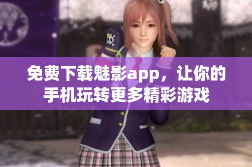 免费下载魅影app，让你的手机玩转更多精彩游戏