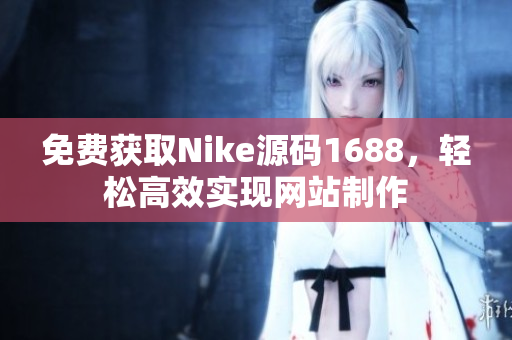 免费获取Nike源码1688，轻松高效实现网站制作