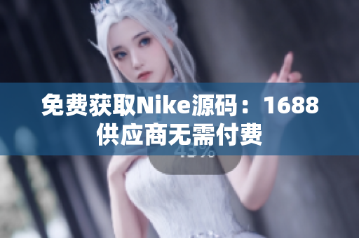 免费获取Nike源码：1688供应商无需付费