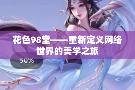 花色98堂——重新定义网络世界的美学之旅