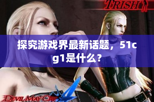 探究游戏界最新话题，51cg1是什么？