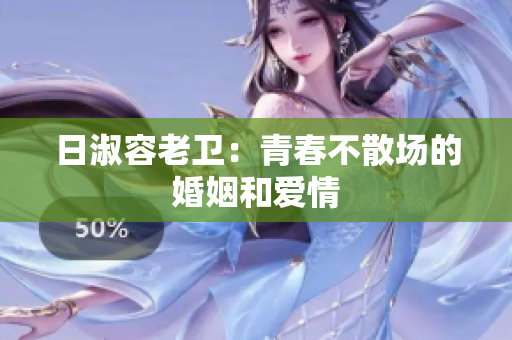 日淑容老卫：青春不散场的婚姻和爱情