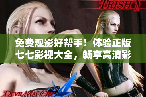 免费观影好帮手！体验正版七七影视大全，畅享高清影视资源
