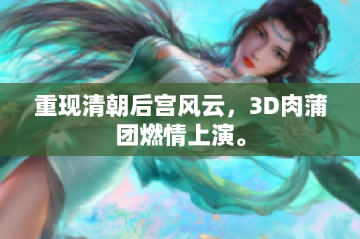 重现清朝后宫风云，3D肉蒲团燃情上演。