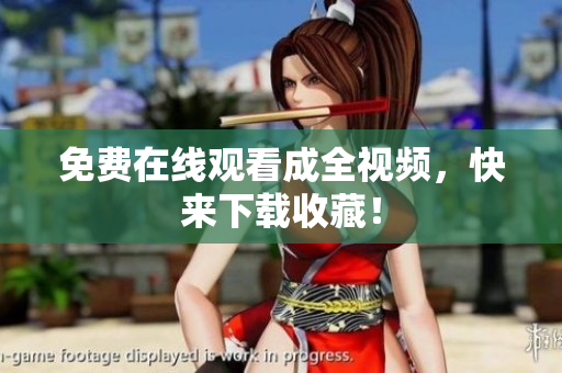 免费在线观看成全视频，快来下载收藏！