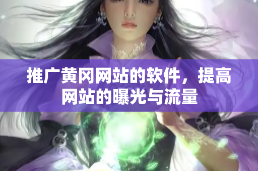 推广黄冈网站的软件，提高网站的曝光与流量