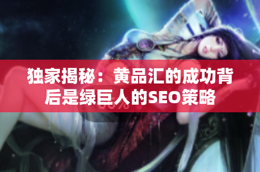 独家揭秘：黄品汇的成功背后是绿巨人的SEO策略