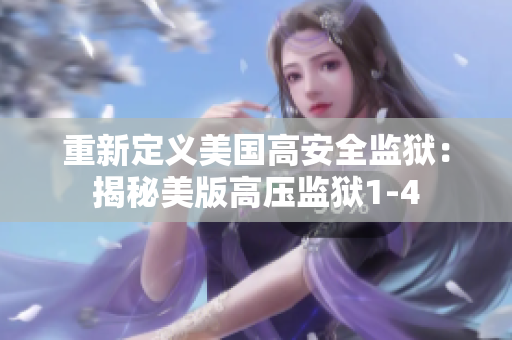 重新定义美国高安全监狱：揭秘美版高压监狱1-4